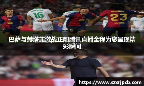 巴萨与赫塔菲激战正酣腾讯直播全程为您呈现精彩瞬间